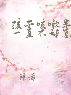 孩子咳嗽半个月一直不好怎么回事