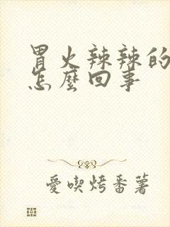 胃火辣辣的疼是怎么回事