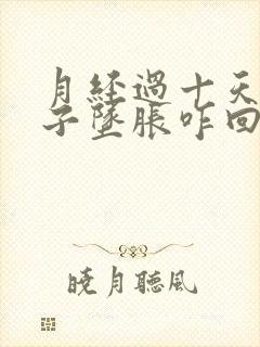 月经过十天小肚子坠胀咋回事