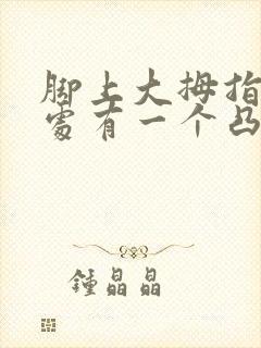 脚上大拇指关节处有一个凸起