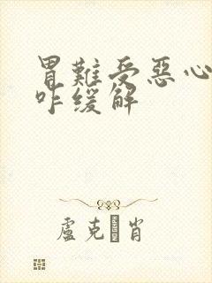 胃难受恶心想吐咋缓解