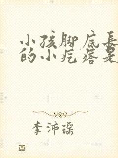 小孩脚底长硬硬的小疙瘩是什么