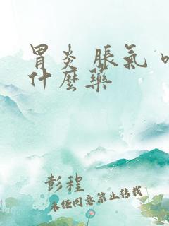 胃炎 胀气 吃什么药