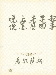 晚上老是起夜小便怎么回事怎么治