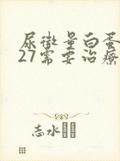 尿微量白蛋白127需要治疗吗