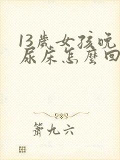 13岁女孩晚上尿床怎么回事