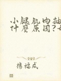 小腿肌肉抽筋是什么原因?如何解决好