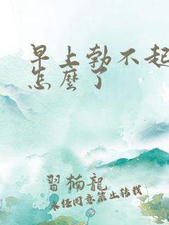 早上勃不起来是怎么了