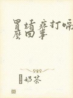 胃堵疼打嗝是怎么回事