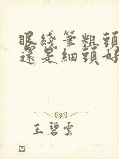 眼线笔粗头好用还是细头好用