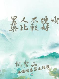 男人不硬吃什么药比较好