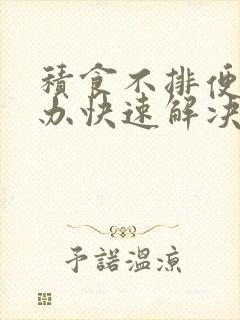 积食不排便怎么办快速解决