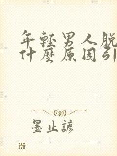 年轻男人脱发是什么原因引起的