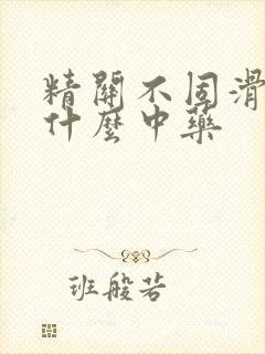 精关不固滑精吃什么中药