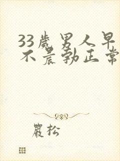 33岁男人早上不晨勃正常吗