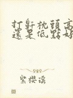 打鼾枕头高点好还是低点好