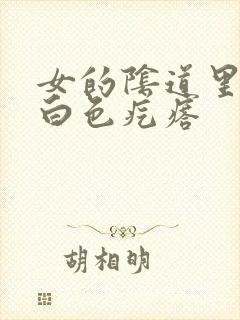 女的阴道里面有白色疙瘩