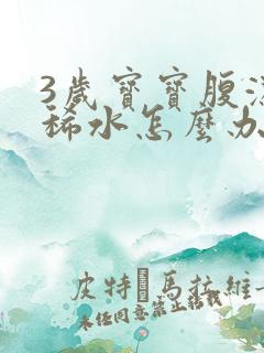 3岁宝宝腹泻拉稀水怎么办啊