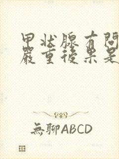 甲状腺有问题的严重后果是什么