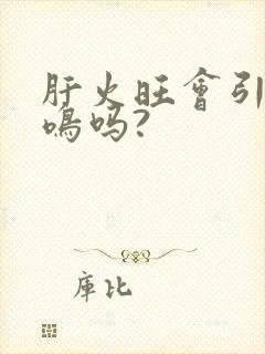 肝火旺会引起耳鸣吗?