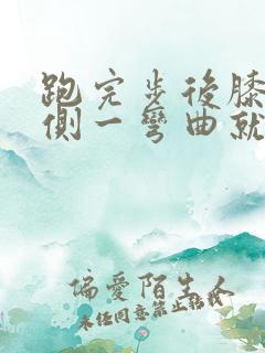 跑完步后膝盖外侧一弯曲就疼