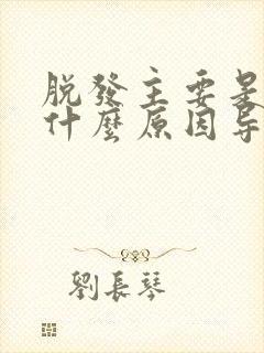 脱发主要是因为什么原因导致