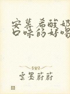 安慕希酸奶什么口味的好喝