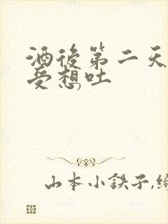 酒后第二天胃难受想吐