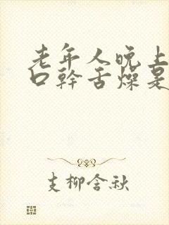 老年人晚上睡觉口干舌燥是什么原因引起的