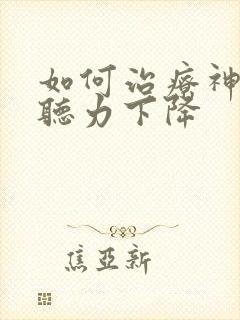 如何治疗神经性听力下降