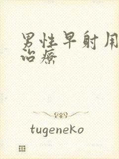 男性早射用什么治疗