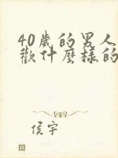 40岁的男人喜欢什么样的女人