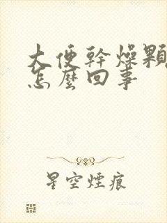 大便干燥颗粒状怎么回事