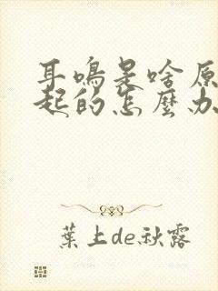 耳鸣是啥原因引起的怎么办