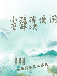 小孩排便困难怎么解决