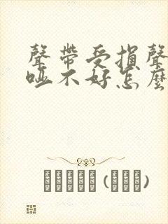 声带受损声音嘶哑不好怎么办