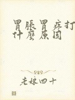 胃胀胃疼打嗝是什么原因