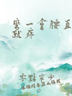 弯一会腰直起来就疼