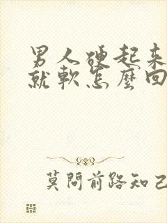 男人硬起来一下就软怎么回事