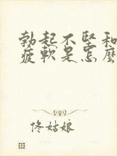 勃起不坚和中途疲软是怎么回事