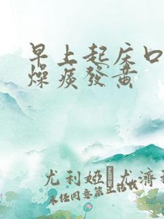 早上起床口干舌燥痰发黄