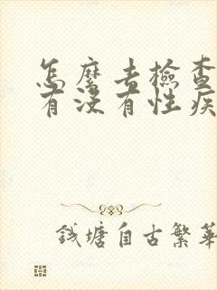 怎么去检查自己有没有性疾病