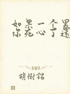 如果一个男人对你死心了还能挽回吗