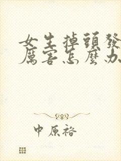 女生掉头发掉的厉害怎么办