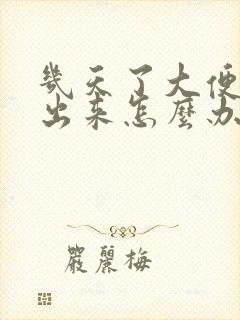 几天了大便拉不出来怎么办