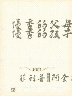 优秀的父母造就优秀的孩子怎么说