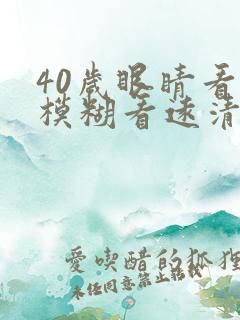 40岁眼睛看近模糊看远清楚怎么回事