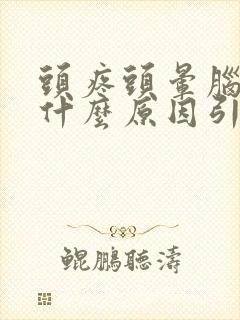 头疼头晕脑胀是什么原因引起的