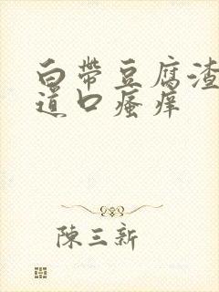 白带豆腐渣,阴道口瘙痒