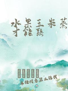 水果玉米蒸多久才能熟